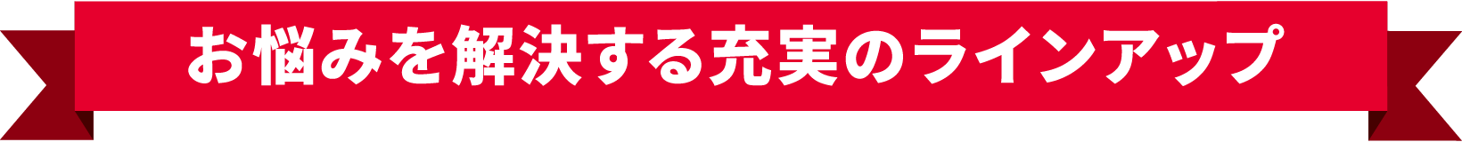 お悩みを解決する充実のラインアップ